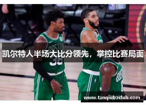凯尔特人半场大比分领先，掌控比赛局面