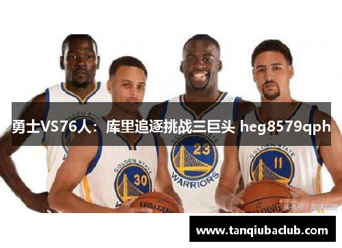 勇士VS76人：库里追逐挑战三巨头 heg8579qph