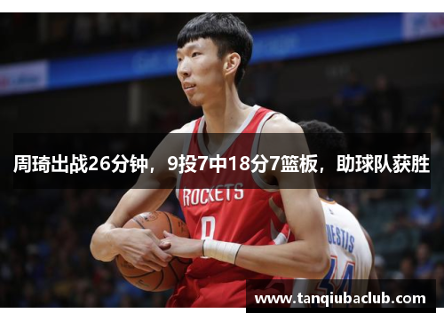 周琦出战26分钟,9投7中18分7篮板,助球队获胜 周琦出战26分钟,9投7中18分7篮板,助球队获胜