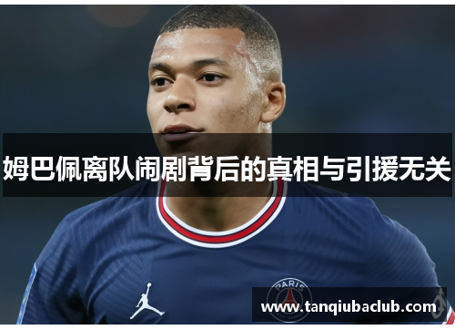 姆巴佩离队闹剧背后的真相与引援无关 姆巴佩离队闹剧背后的真相与引援无关