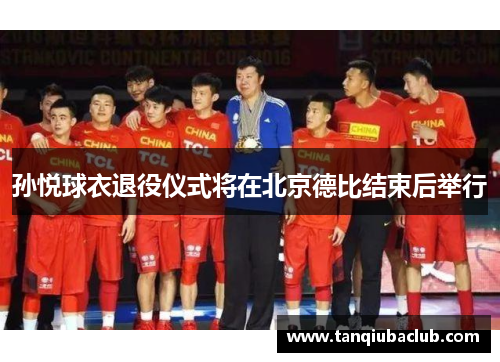 孙悦球衣退役仪式将在北京德比结束后举行 孙悦球衣退役仪式将在北京德比结束后举行
