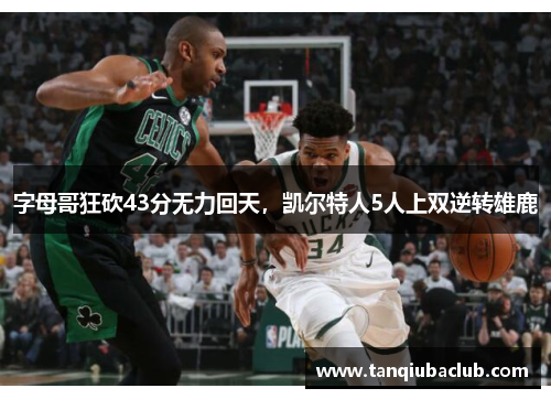 字母哥狂砍43分无力回天,凯尔特人5人上双逆转雄鹿 字母哥狂砍43分无力回天,凯尔特人5人上双逆转雄鹿