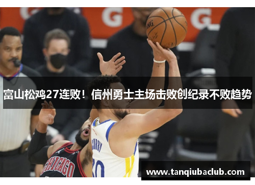 富山松鸡27连败!信州勇士主场击败创纪录不败趋势 富山松鸡27连败!信州勇士主场击败创纪录不败趋势