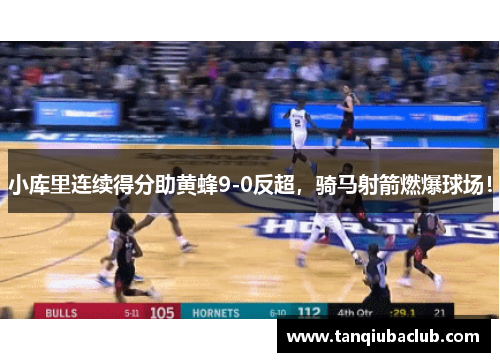 小库里连续得分助黄蜂9-0反超,骑马射箭燃爆球场! 小库里连续得分助黄蜂9-0反超,骑马射箭燃爆球场!