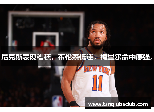 尼克斯表现糟糕,布伦森低迷,梅里尔命中感强。 尼克斯表现糟糕,布伦森低迷,梅里尔命中感强。