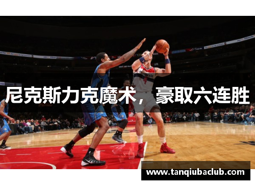 尼克斯力克魔术,豪取六连胜 尼克斯力克魔术,豪取六连胜