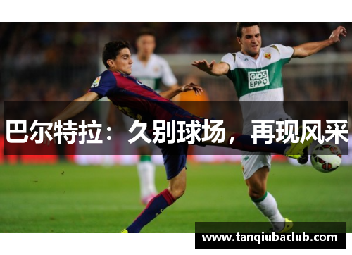 巴尔特拉:久别球场,再现风采 巴尔特拉:久别球场,再现风采