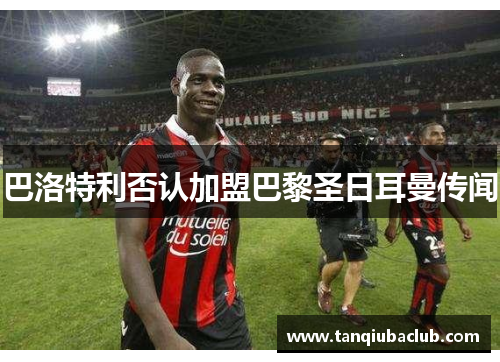 巴洛特利否认加盟巴黎圣日耳曼传闻 巴洛特利否认加盟巴黎圣日耳曼传闻