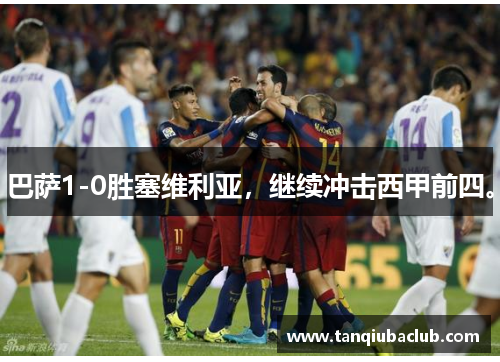 巴萨1-0胜塞维利亚,继续冲击西甲前四。 巴萨1-0胜塞维利亚,继续冲击西甲前四。
