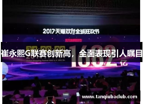 崔永熙G联赛创新高,全面表现引人瞩目 崔永熙G联赛创新高,全面表现引人瞩目