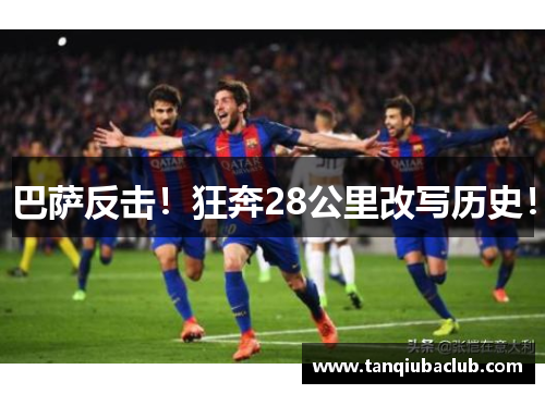 巴萨反击!狂奔28公里改写历史! 巴萨反击!狂奔28公里改写历史!