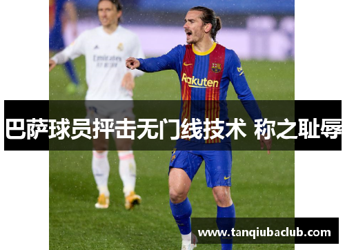 巴萨球员抨击无门线技术 称之耻辱 巴萨球员抨击无门线技术 称之耻辱
