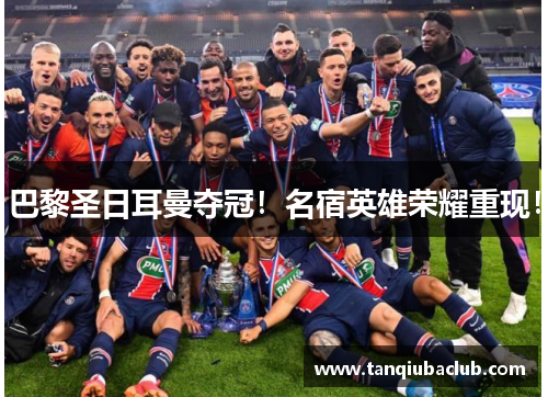 巴黎圣日耳曼夺冠!名宿英雄荣耀重现! 巴黎圣日耳曼夺冠!名宿英雄荣耀重现!