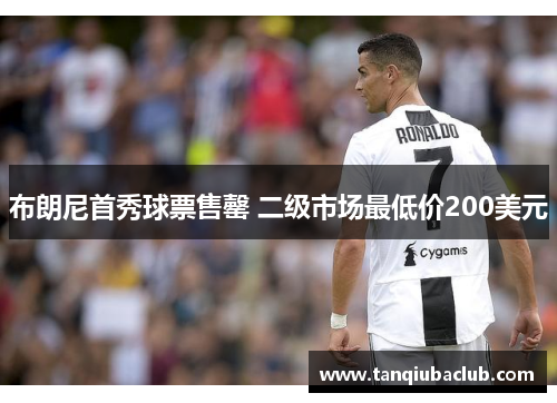布朗尼首秀球票售罄 二级市场最低价200美元 布朗尼首秀球票售罄 二级市场最低价200美元