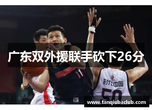 广东双外援联手砍下26分 广东双外援联手砍下26分