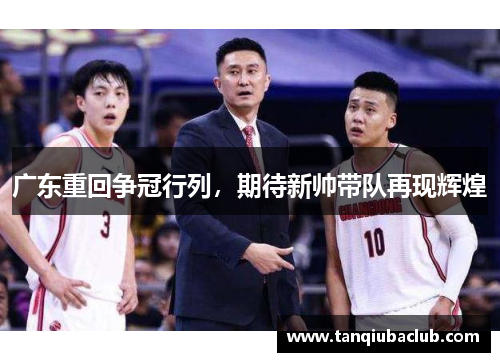 广东重回争冠行列,期待新帅带队再现辉煌 广东重回争冠行列,期待新帅带队再现辉煌