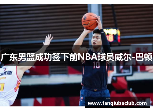 广东男篮成功签下前NBA球员威尔-巴顿 广东男篮成功签下前NBA球员威尔-巴顿