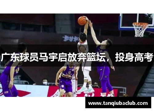 广东球员马宇启放弃篮坛,投身高考 广东球员马宇启放弃篮坛,投身高考