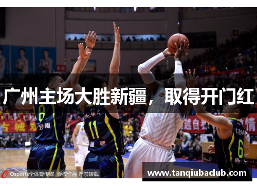 广州主场大胜新疆,取得开门红 广州主场大胜新疆,取得开门红