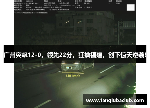 广州突飙12-0,领先22分,狂擒福建,创下惊天逆袭! 广州突飙12-0,领先22分,狂擒福建,创下惊天逆袭!
