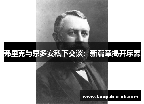 弗里克与京多安私下交谈:新篇章揭开序幕 弗里克与京多安私下交谈:新篇章揭开序幕