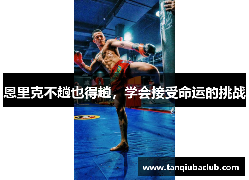 恩里克不趟也得趟,学会接受命运的挑战 恩里克不趟也得趟,学会接受命运的挑战