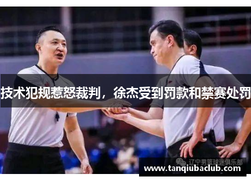 技术犯规惹怒裁判,徐杰受到罚款和禁赛处罚 技术犯规惹怒裁判,徐杰受到罚款和禁赛处罚