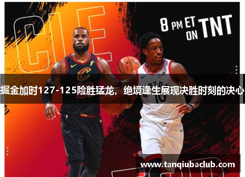 掘金加时127-125险胜猛龙,绝境逢生展现决胜时刻的决心 掘金加时127-125险胜猛龙,绝境逢生展现决胜时刻的决心